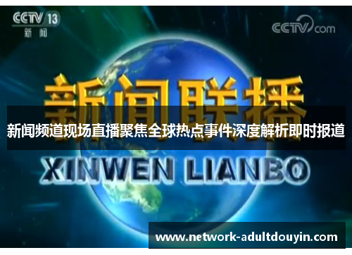 新闻频道现场直播聚焦全球热点事件深度解析即时报道